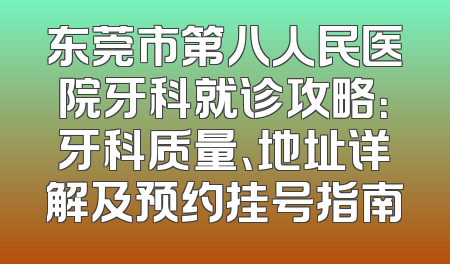 东莞市第八人民医院牙科就诊攻略：牙科质量、地址详解及预约挂号指南