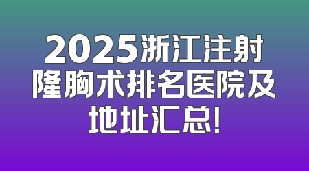 2025浙江注射隆胸术排名医院及地址汇总！