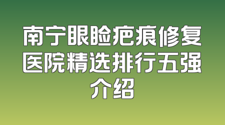 南宁眼睑疤痕修复医院精选排行五强介绍