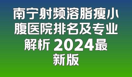 南宁射频溶脂瘦小腹医院排名及专业解析 2024最新版
