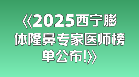 《2025西宁膨体隆鼻专家医师榜单公布！》