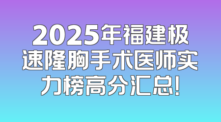 2025年福建极速隆胸手术医师实力榜高分汇总！