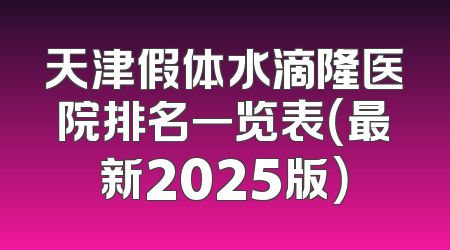 天津假体水滴隆医院排名一览表（最新2025版）