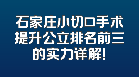 石家庄小切口手术提升公立排名前三的实力详解!