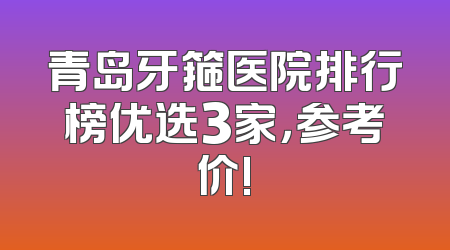 青岛牙箍医院排行榜优选3家，参考价!