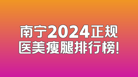 南宁2024正规医美瘦腿排行榜!