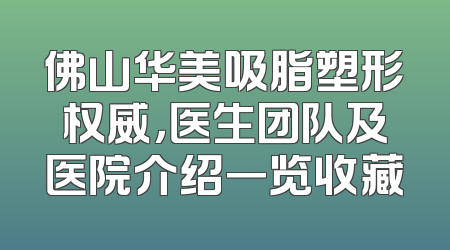 佛山华美吸脂塑形权威，医生团队及医院介绍一览收藏