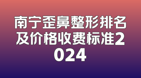南宁歪鼻整形排名及价格收费标准2024