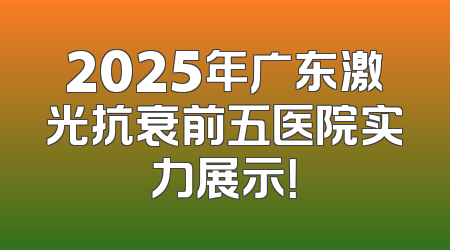 2025年广东激光抗衰前五医院实力展示！