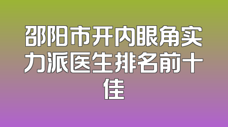 邵阳市开内眼角实力派医生排名前十佳