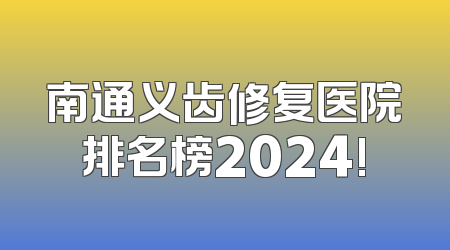 南通义齿修复医院排名榜2024!