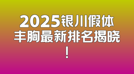 2025银川假体丰胸最新排名揭晓！