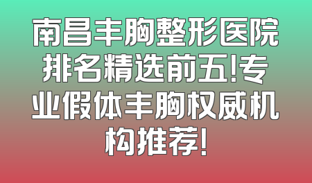 南昌丰胸整形医院排名精选前五！专业假体丰胸权威机构推荐！
