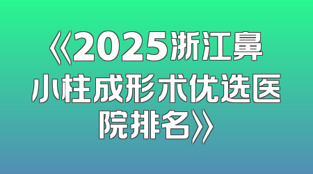 《2025浙江鼻小柱成形术优选医院排名》