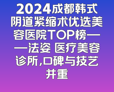 2024成都韩式阴道紧缩术优选美容医院TOP榜——法姿嫚医疗美容诊所，口碑与技艺并重