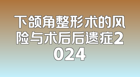 下颌角整形术的风险与术后后遗症2024