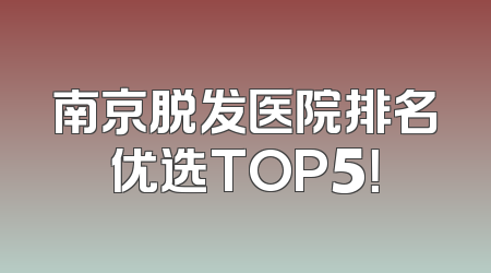 南京脱发医院排名优选TOP5！