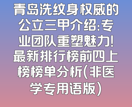 青岛洗纹身权威的公立三甲介绍：专业团队重塑魅力！最新排行榜前四上榜榜单分析（非医学专用语版）