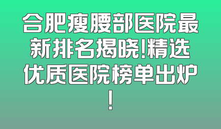 合肥瘦腰部医院最新排名揭晓！精选优质医院榜单出炉！