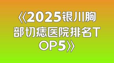 《2025银川胸部切痣医院排名TOP5》