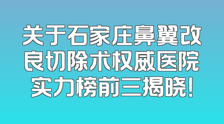 关于石家庄鼻翼改良切除术权威医院实力榜前三揭晓！