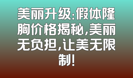美丽升级：假体隆胸价格揭秘，美丽无负担，让美无限制！