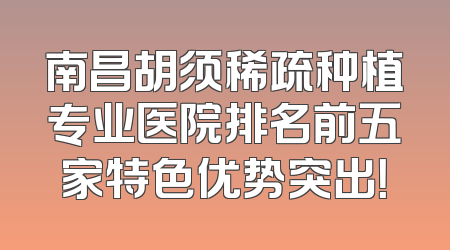南昌胡须稀疏种植专业医院排名前五家特色优势突出！
