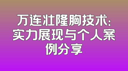 万连壮隆胸技术：实力展现与个人案例分享