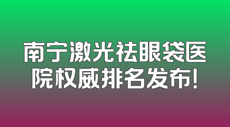 南宁激光祛眼袋医院权威排名发布！
