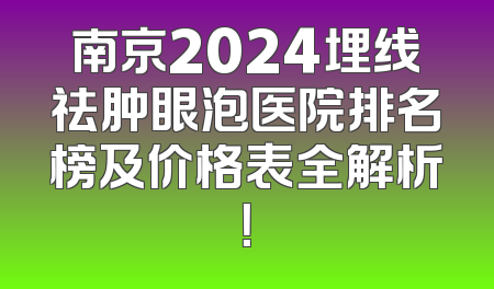 南京2024埋线祛肿眼泡医院排名榜及价格表全解析！