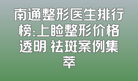 南通整形医生排行榜：上睑整形价格透明 祛斑案例集萃