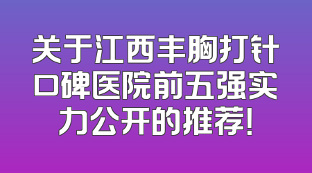 关于江西丰胸打针口碑医院前五强实力公开的推荐！