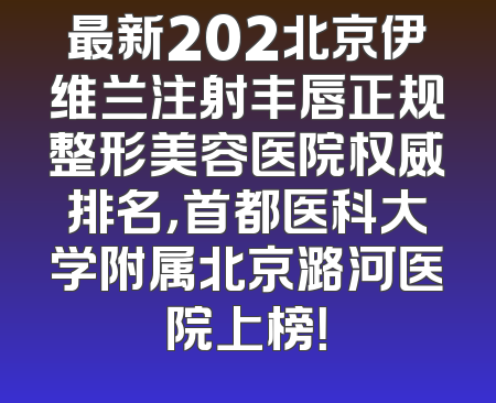 最新202北京伊维兰注射丰唇正规整形美容医院权威排名，首都医科大学附属北京潞河医院上榜！