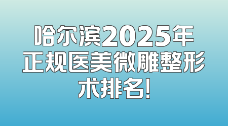 哈尔滨2025年正规医美微雕整形术排名！