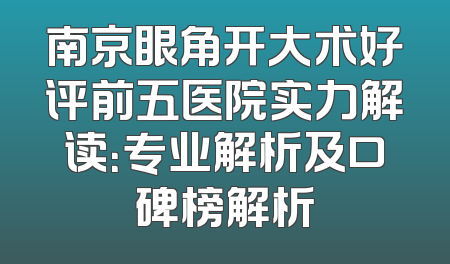 南京眼角开大术好评前五医院实力解读：专业解析及口碑榜解析