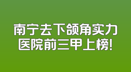 南宁去下颌角实力医院前三甲上榜！