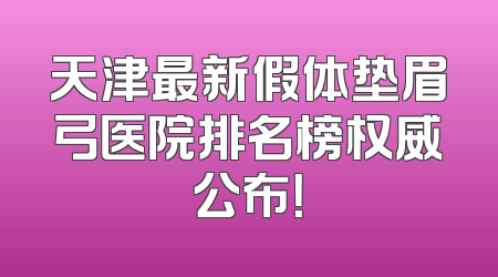 天津最新假体垫眉弓医院排名榜权威公布！