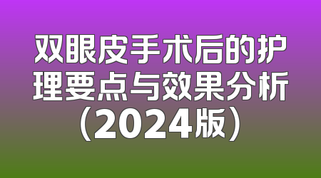 双眼皮手术后的护理要点与效果分析（2024版）