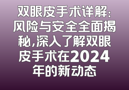 双眼皮手术详解：风险与安全全面揭秘，深入了解双眼皮手术在2024年的新动态