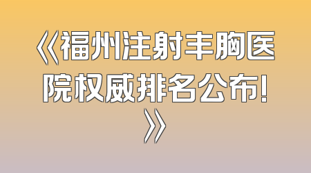 《福州注射丰胸医院权威排名公布!》