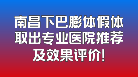 南昌下巴膨体假体取出专业医院推荐及效果评价！