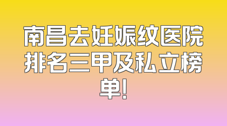 南昌去妊娠纹医院排名三甲及私立榜单！