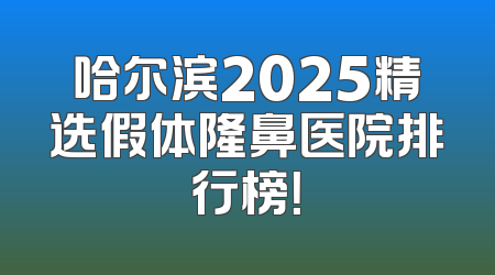 哈尔滨2025精选假体隆鼻医院排行榜！