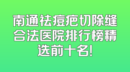 南通祛痘疤切除缝合法医院排行榜精选前十名！