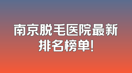 南京脱毛医院最新排名榜单！