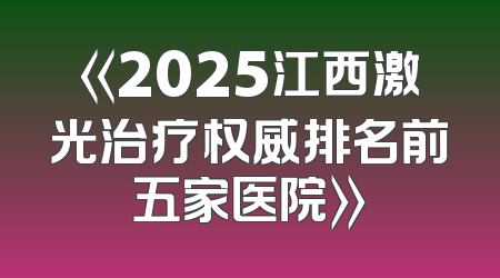 《2025江西激光治疗权威排名前五家医院》