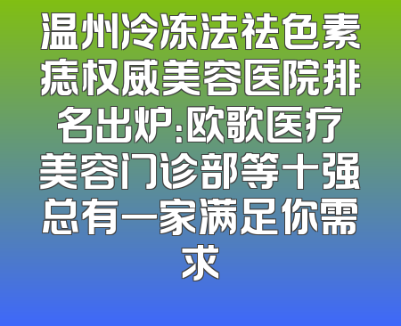 温州冷冻法祛色素痣权威美容医院排名出炉：欧歌医疗美容门诊部等十强总有一家满足你需求