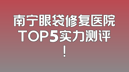 南宁眼袋修复医院TOP5实力测评！