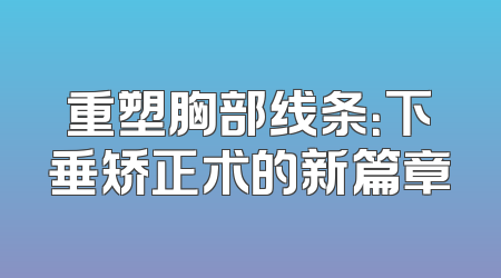 重塑胸部线条：下垂矫正术的新篇章