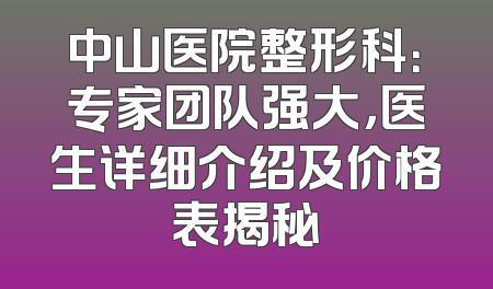 中山医院整形科：专家团队强大，医生详细介绍及价格表揭秘